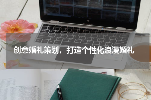 创意婚礼策划,打造个性化浪漫婚礼