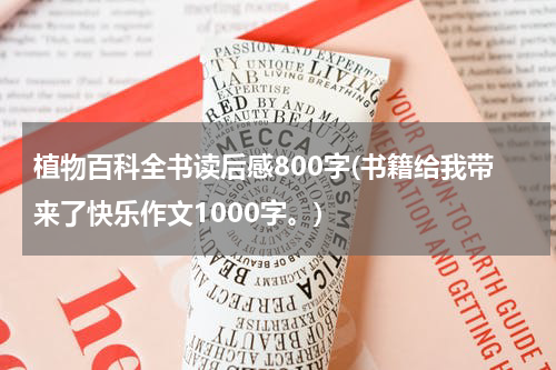 植物百科全书读后感800字(书籍给我带来了快乐作文1000字。)