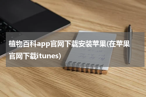 植物百科app官网下载安装苹果(在苹果官网下载itunes)