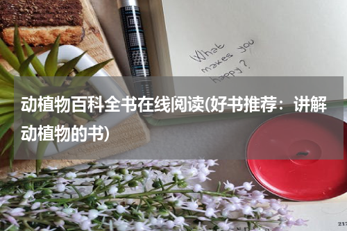 动植物百科全书在线阅读(好书推荐:讲解动植物的书)