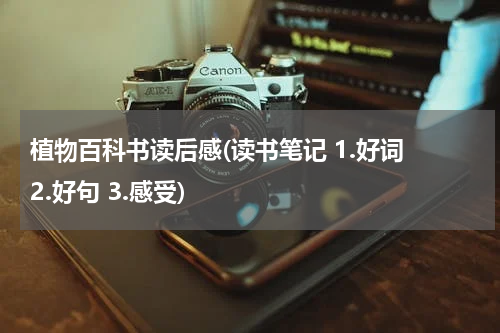 植物百科书读后感(读书笔记 1.好词 2.好句 3.感受)