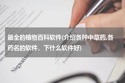 最全的植物百科软件(介绍各种中草药,各药名的软件,下什么软件好)