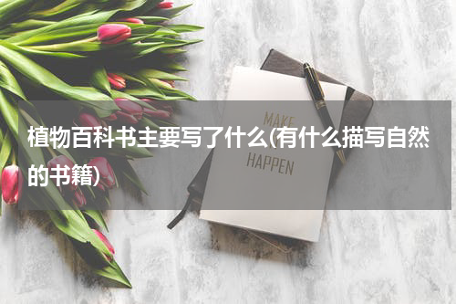 植物百科书主要写了什么(有什么描写自然的书籍)
