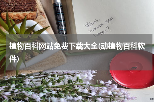 植物百科网站免费下载大全(动植物百科软件)