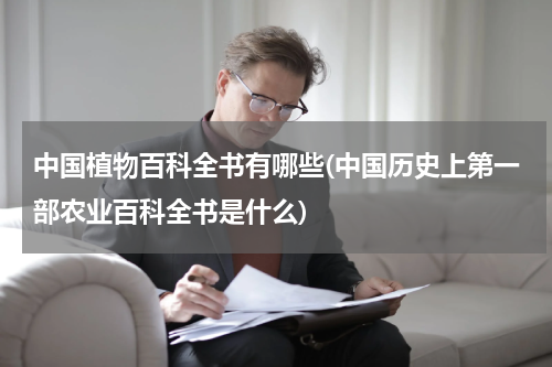 中国植物百科全书有哪些(中国历史上第一部农业百科全书是什么)