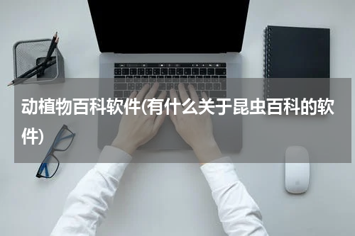 动植物百科软件(有什么关于昆虫百科的软件)
