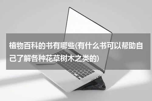 植物百科的书有哪些(有什么书可以帮助自己了解各种花草树木之类的)