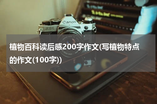 植物百科读后感200字作文(写植物特点的作文(100字))
