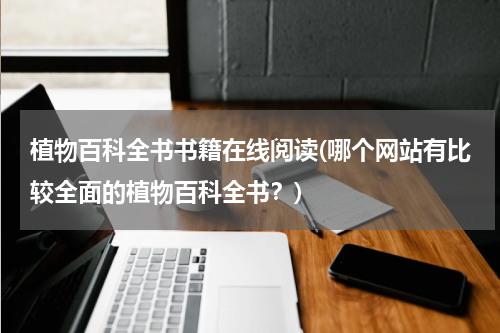 植物百科全书书籍在线阅读(哪个网站有比较全面的植物百科全书?)