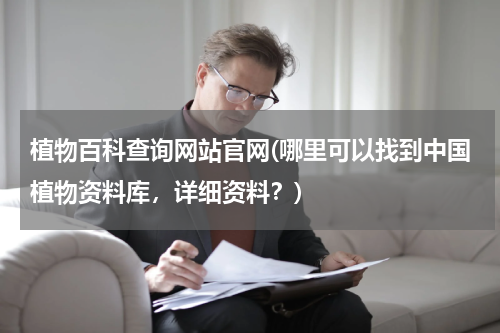 植物百科查询网站官网(哪里可以找到中国植物资料库,详细资料?)